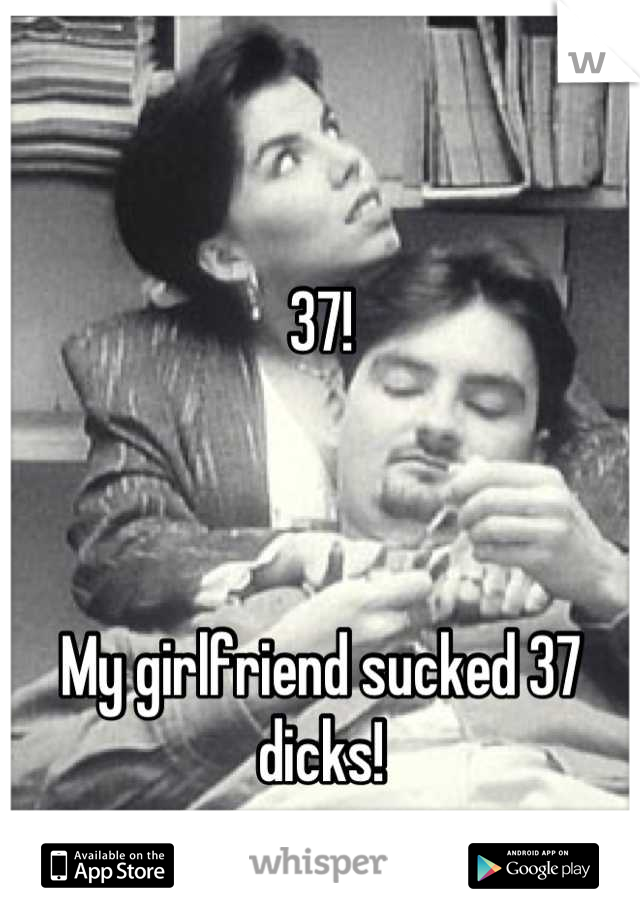 37!



My girlfriend sucked 37 dicks!