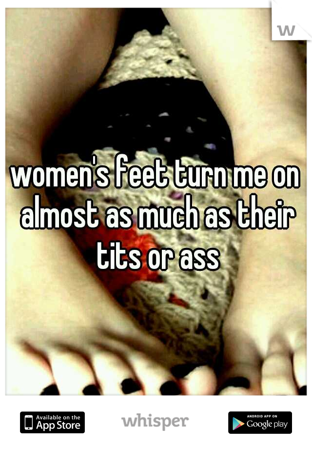 women's feet turn me on almost as much as their tits or ass