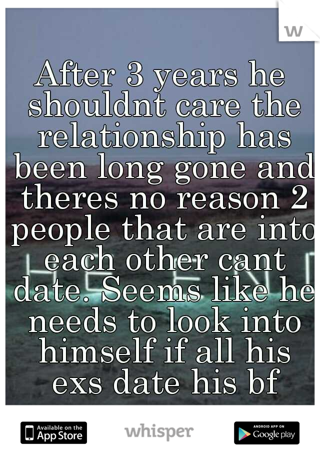 After 3 years he shouldnt care the relationship has been long gone and theres no reason 2 people that are into each other cant date. Seems like he needs to look into himself if all his exs date his bf