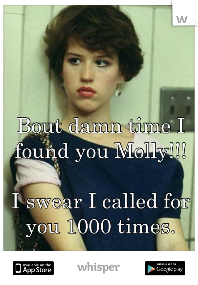 Bout damn time I found you Molly!!!

I swear I called for you 1000 times.