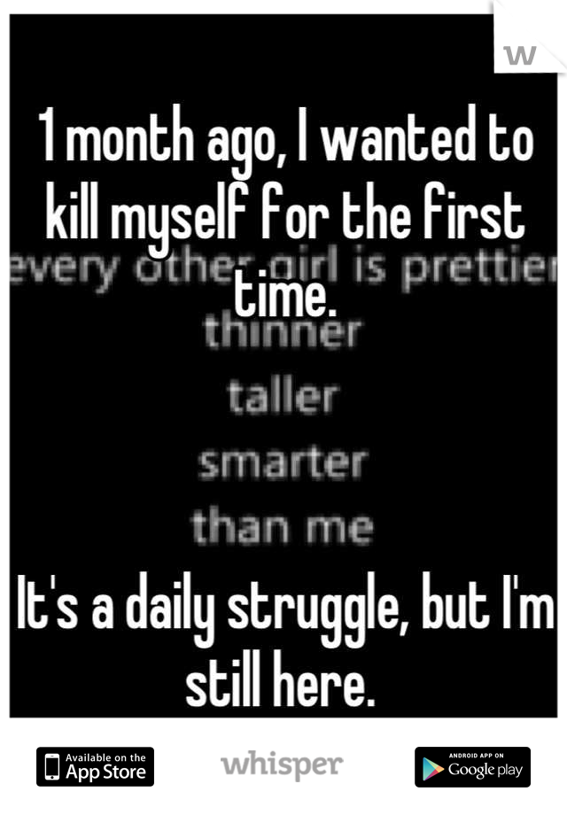 1 month ago, I wanted to kill myself for the first time. 



It's a daily struggle, but I'm still here. 