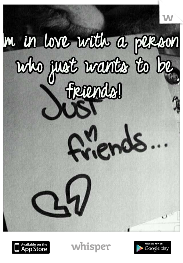 Im in love with a person who just wants to be friends!