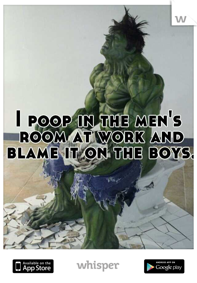 I poop in the men's room at work and blame it on the boys. 