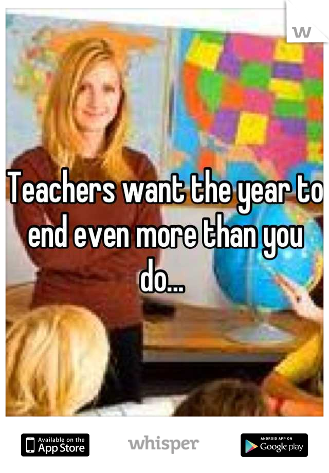 Teachers want the year to end even more than you do... 