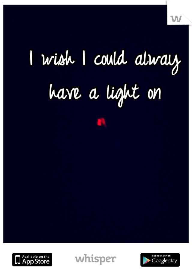 I wish I could alway have a light on