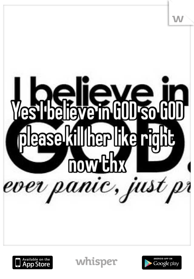 Yes I believe in GOD so GOD please kill her like right now thx