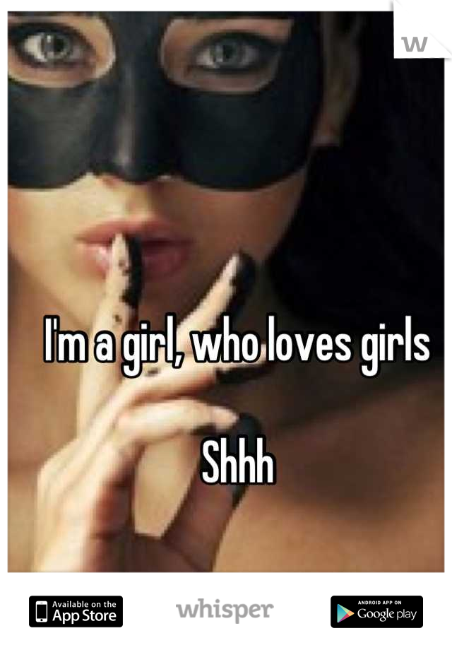 I'm a girl, who loves girls

Shhh