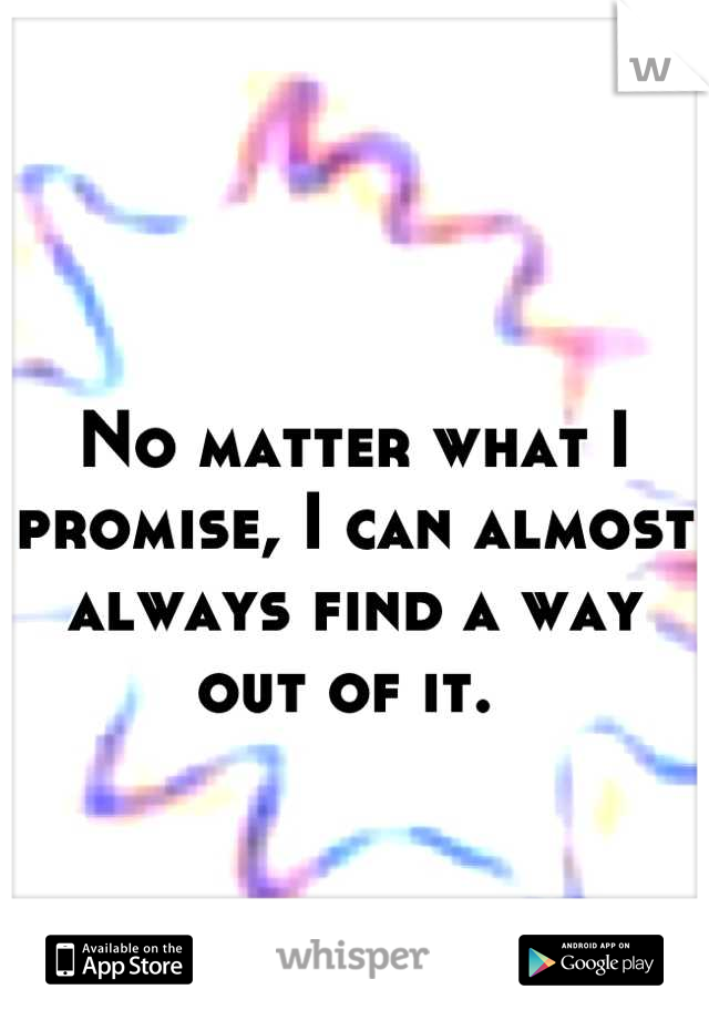 No matter what I promise, I can almost always find a way out of it. 