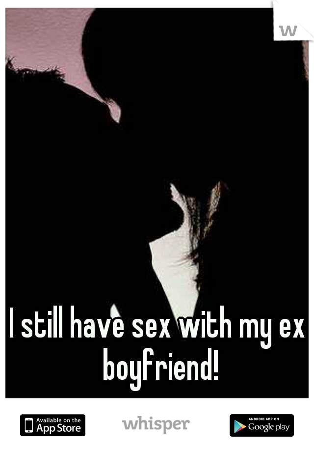 I still have sex with my ex boyfriend!