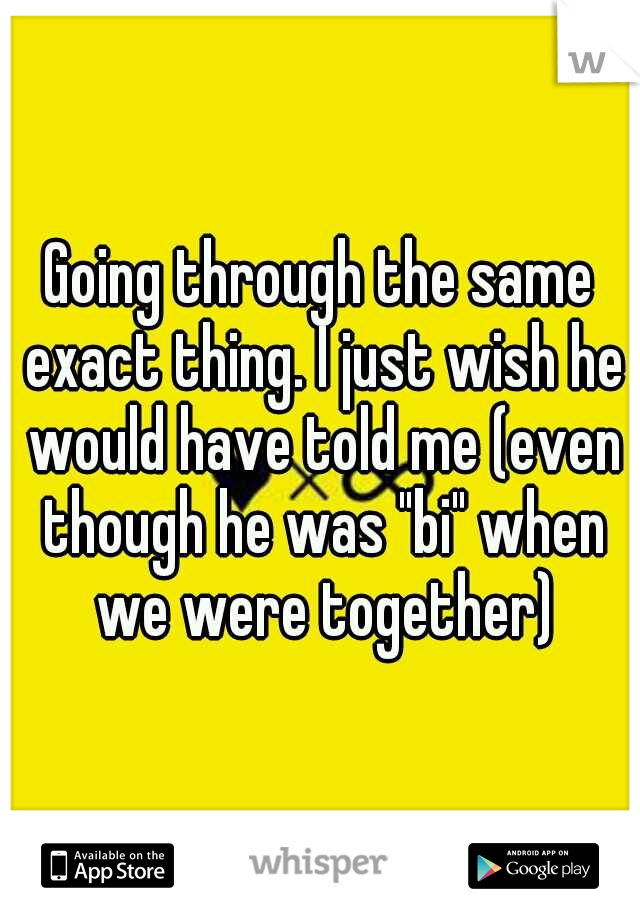 Going through the same exact thing. I just wish he would have told me (even though he was "bi" when we were together)