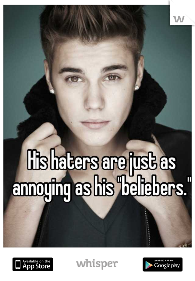 His haters are just as annoying as his "beliebers."
