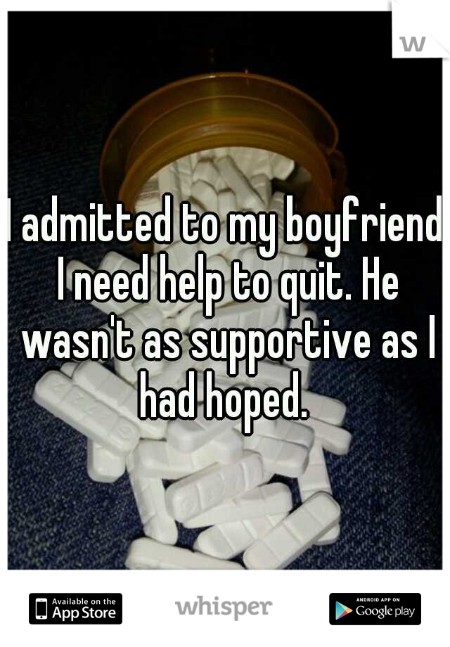 I admitted to my boyfriend I need help to quit. He wasn't as supportive as I had hoped. 