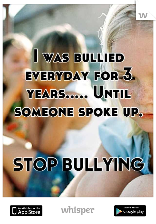 I was bullied everyday for 3 years..... Until someone spoke up.


STOP BULLYING