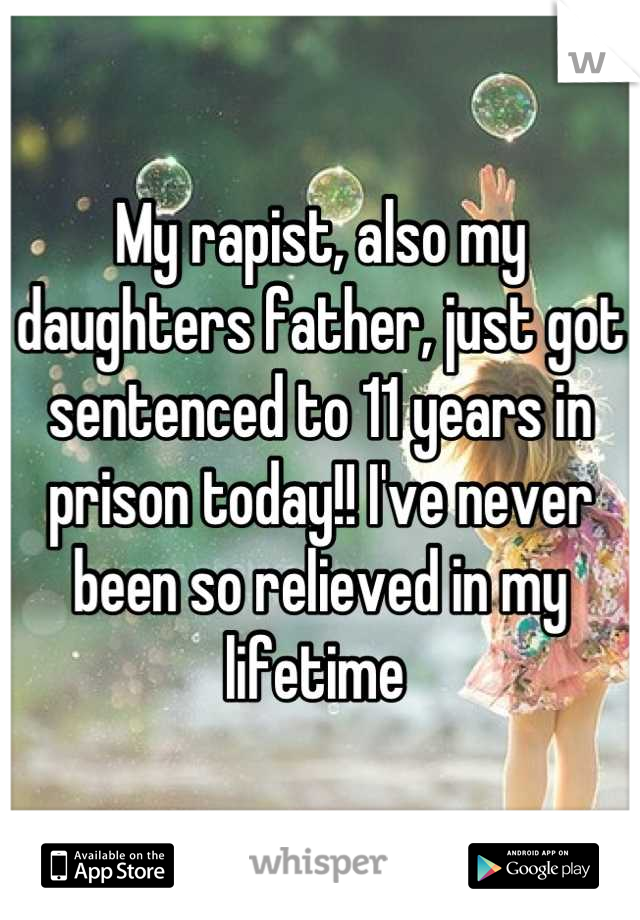 My rapist, also my daughters father, just got sentenced to 11 years in prison today!! I've never been so relieved in my lifetime 