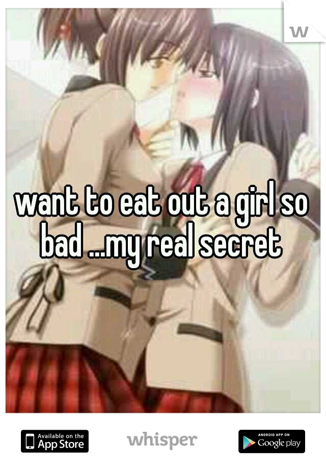 want to eat out a girl so bad ...my real secret 