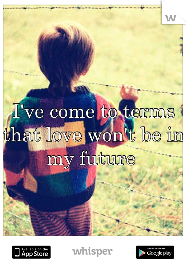 I've come to terms that love won't be in my future 