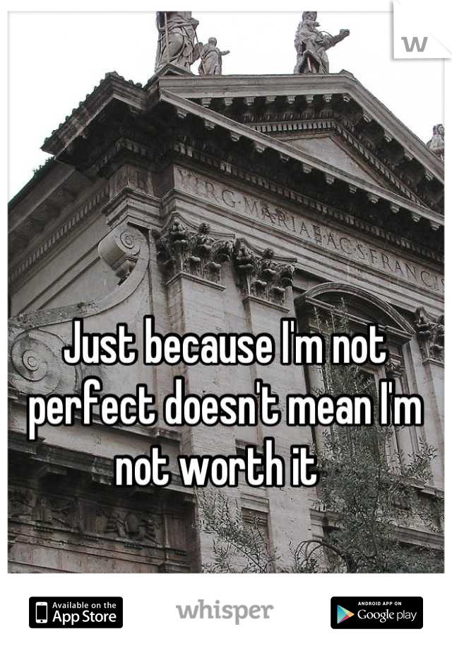 Just because I'm not perfect doesn't mean I'm not worth it  