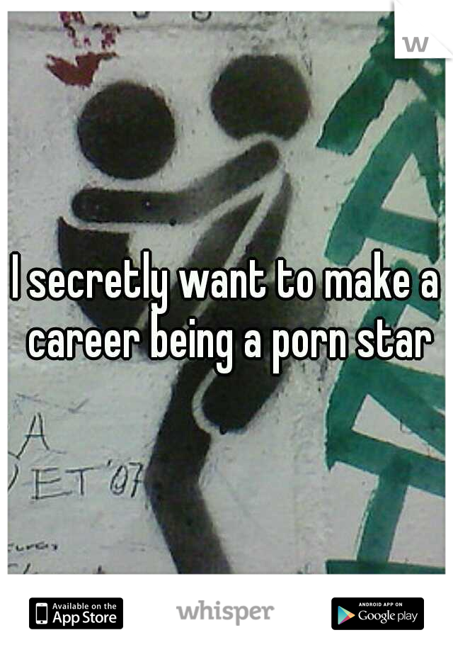 I secretly want to make a career being a porn star