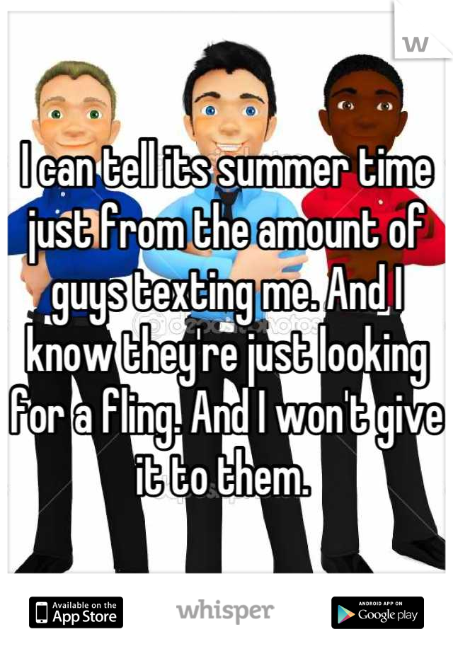 I can tell its summer time just from the amount of guys texting me. And I know they're just looking for a fling. And I won't give it to them. 