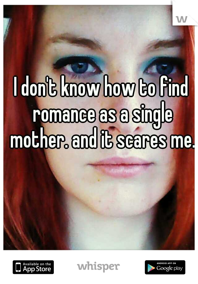 I don't know how to find romance as a single mother. and it scares me.