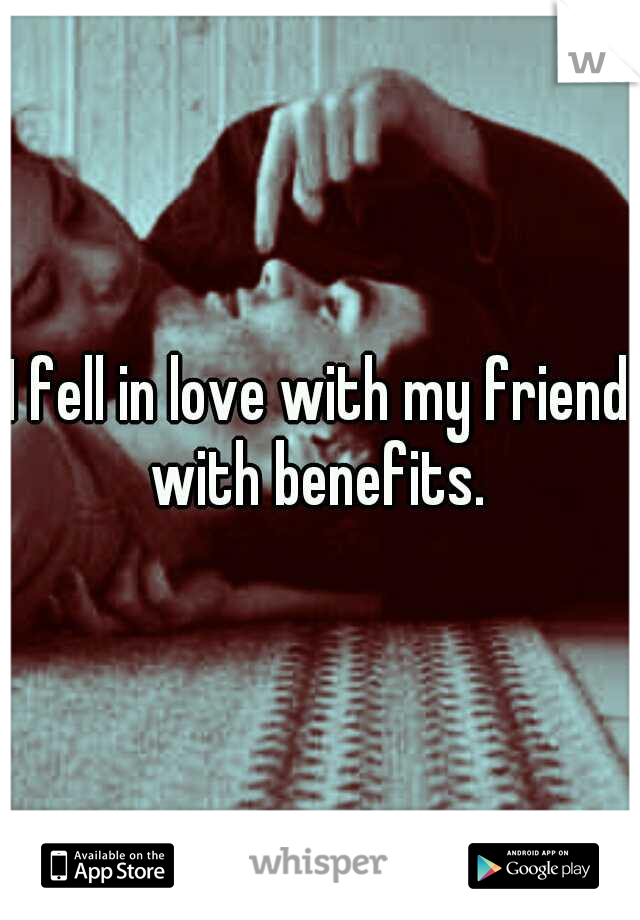 I fell in love with my friend with benefits. 