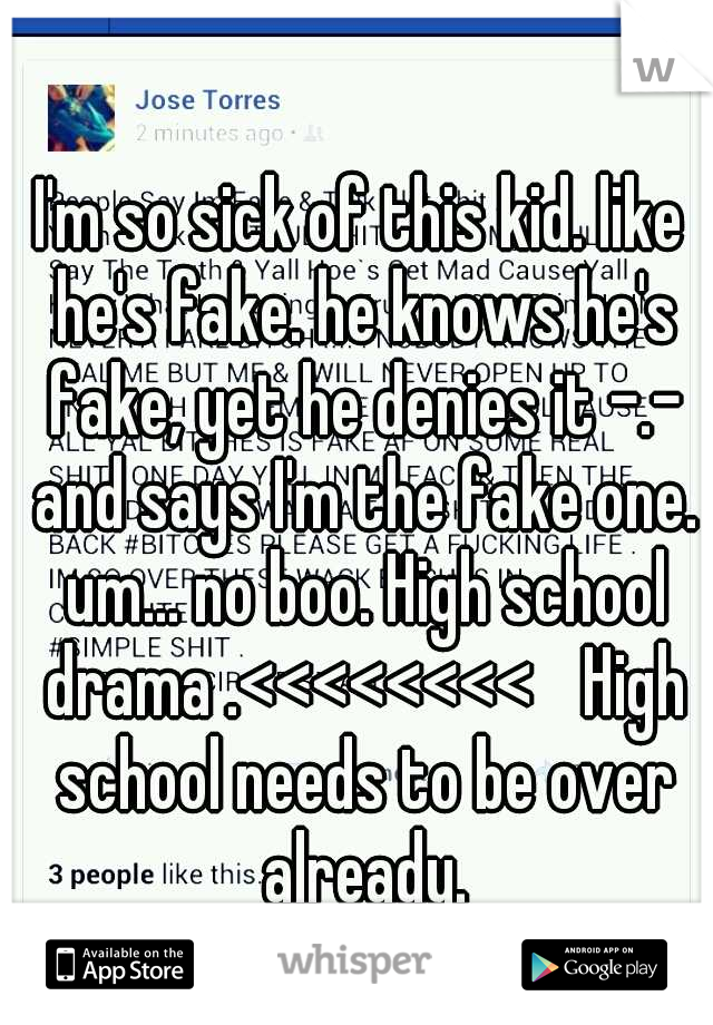 I'm so sick of this kid. like he's fake. he knows he's fake, yet he denies it -.- and says I'm the fake one. um... no boo. High school drama .<<<<<<<< 
High school needs to be over already.