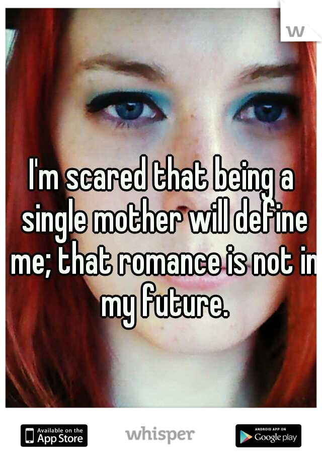 I'm scared that being a single mother will define me; that romance is not in my future.