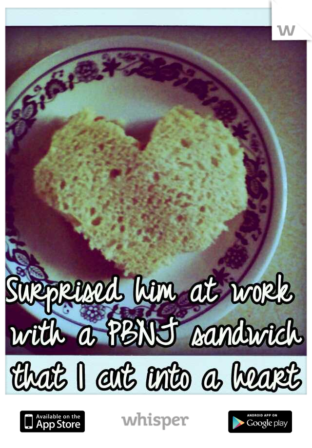 Surprised him at work with a PBNJ sandwich that I cut into a heart <3