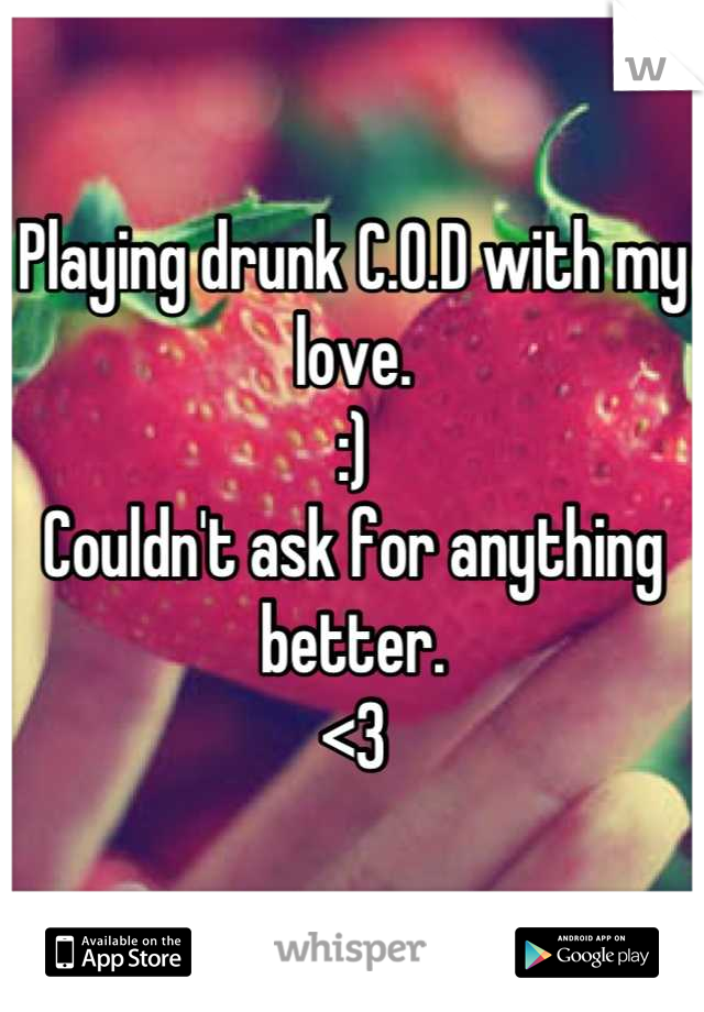 Playing drunk C.O.D with my love.
:)
Couldn't ask for anything better.
<3