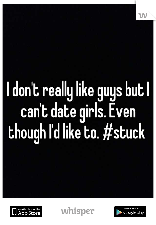 I don't really like guys but I can't date girls. Even though I'd like to. #stuck 