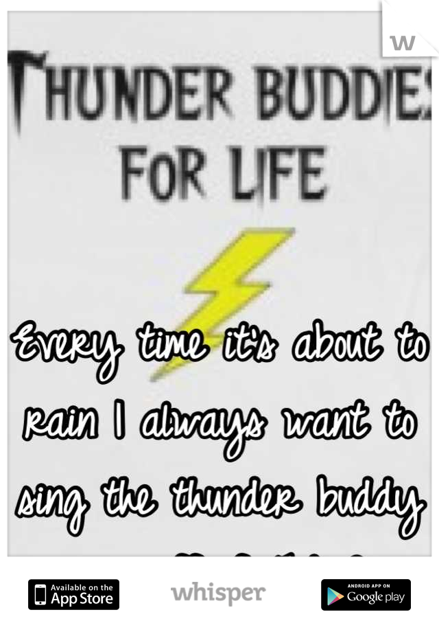 Every time it's about to rain I always want to sing the thunder buddy song off of Ted :D