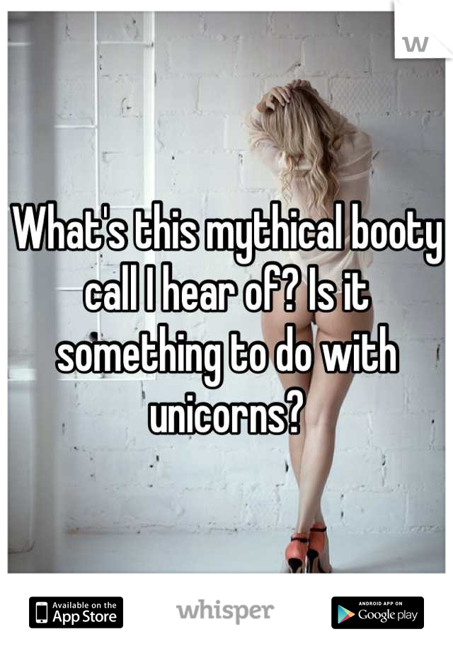 What's this mythical booty call I hear of? Is it something to do with unicorns?