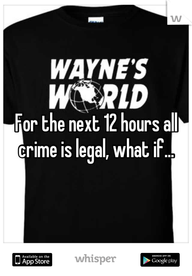 For the next 12 hours all crime is legal, what if...