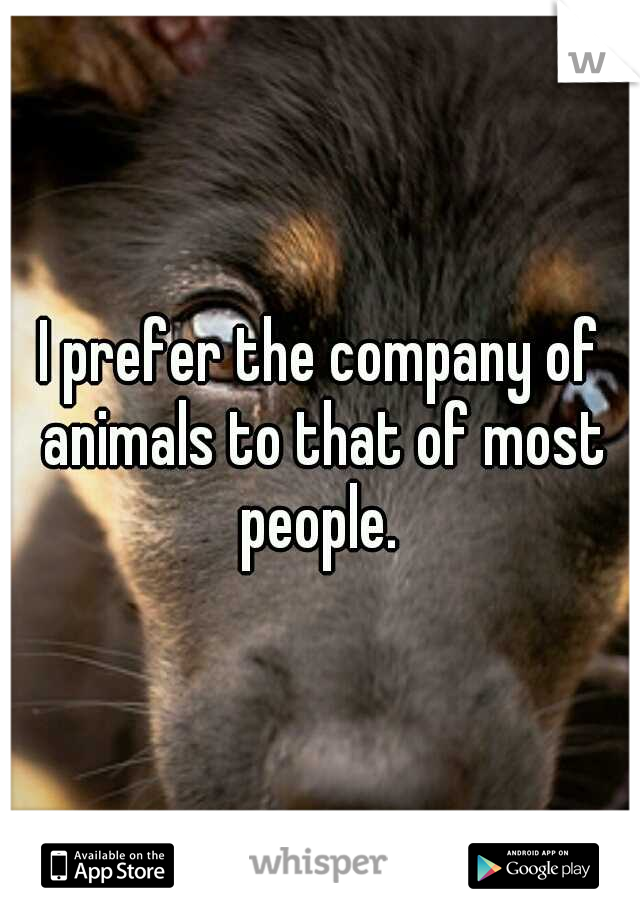 I prefer the company of animals to that of most people. 