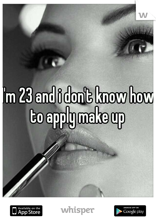 I'm 23 and i don't know how to apply make up 