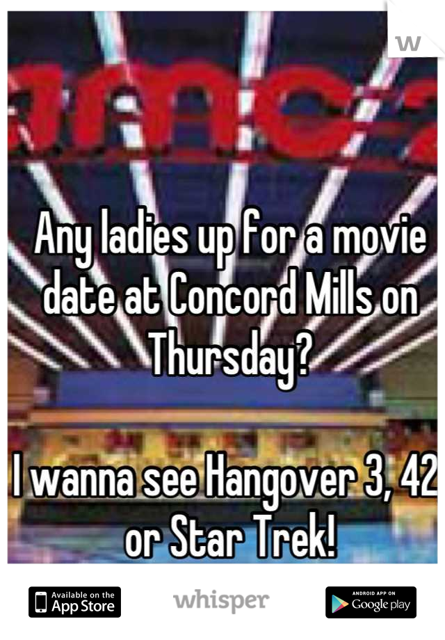 Any ladies up for a movie date at Concord Mills on Thursday?

I wanna see Hangover 3, 42, or Star Trek!