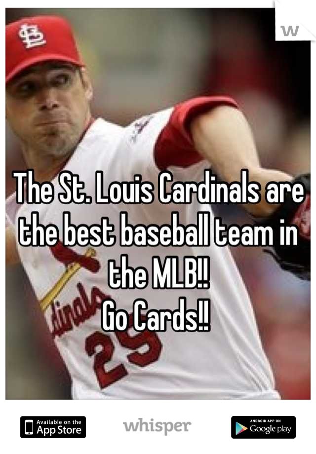 The St. Louis Cardinals are the best baseball team in the MLB!! 
Go Cards!! 