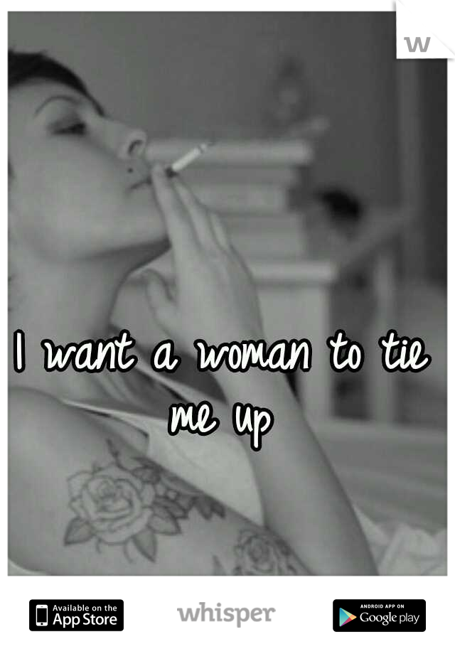 I want a woman to tie me up 