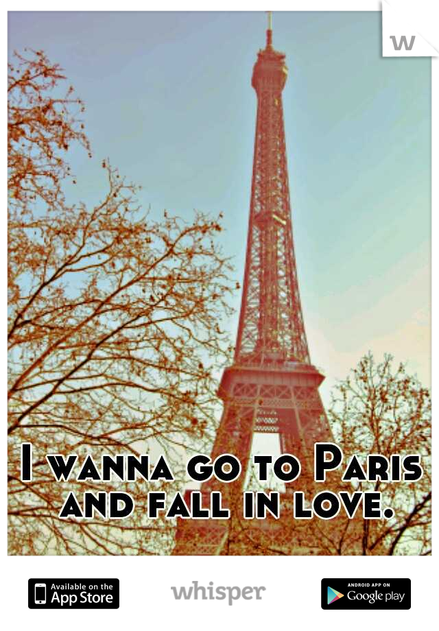 I wanna go to Paris and fall in love.