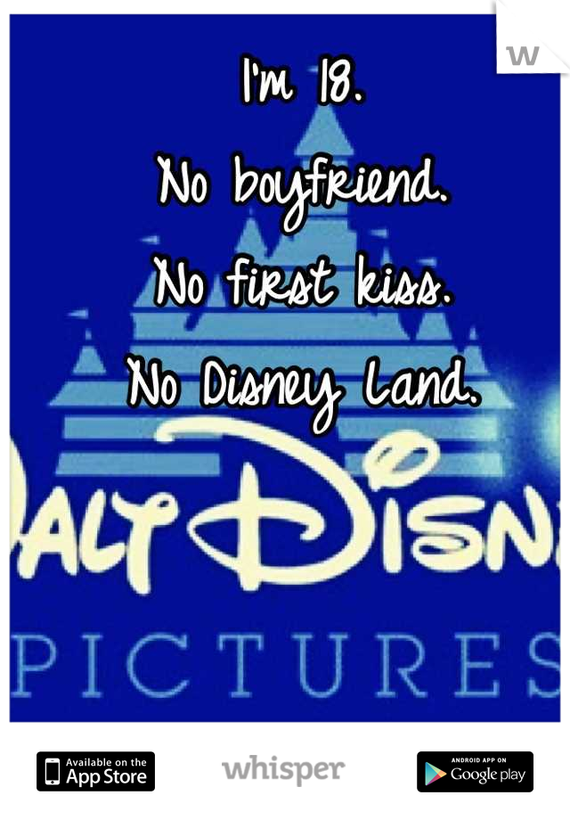 I'm 18.
No boyfriend.
No first kiss.
No Disney Land.
