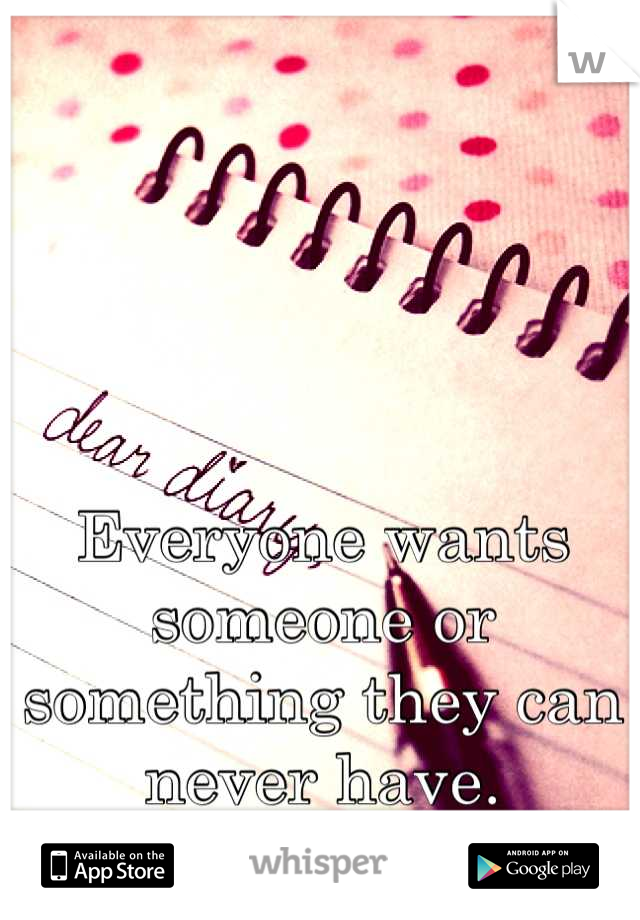 Everyone wants someone or something they can never have.