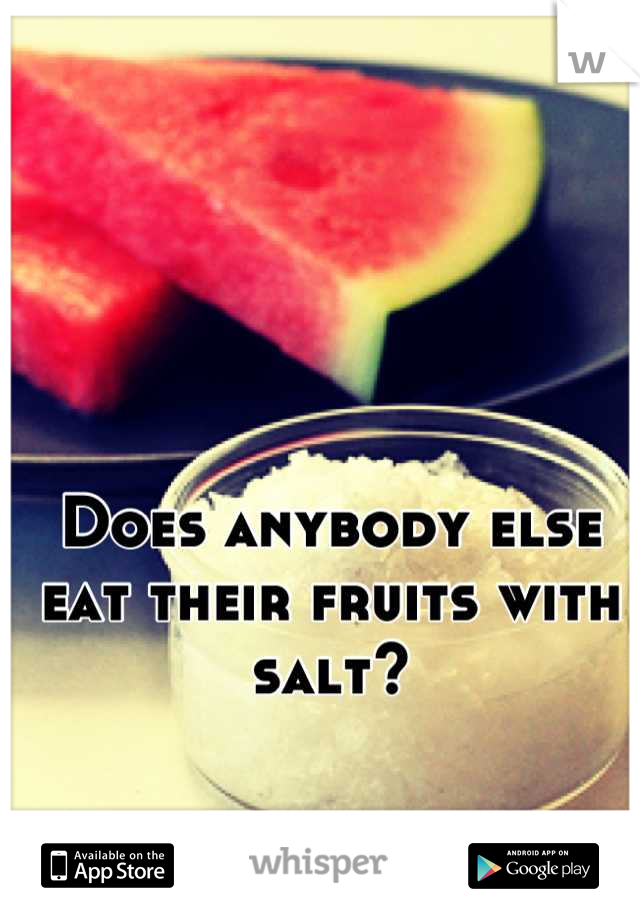 Does anybody else eat their fruits with salt?