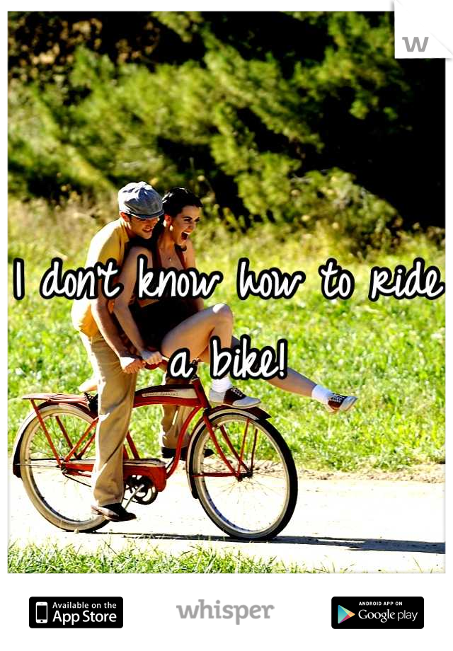 I don't know how to ride a bike!