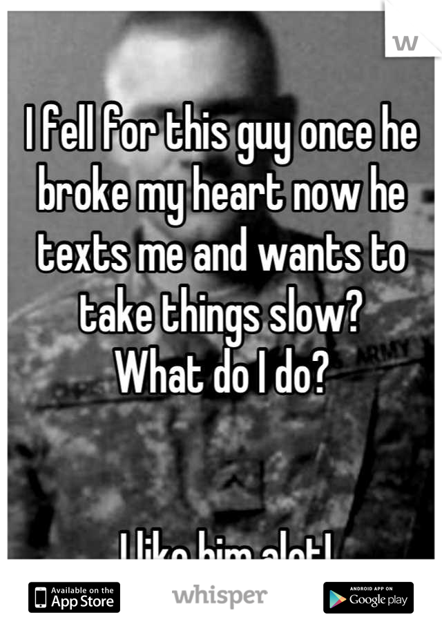 
I fell for this guy once he broke my heart now he texts me and wants to take things slow? 
What do I do?


 I like him alot!