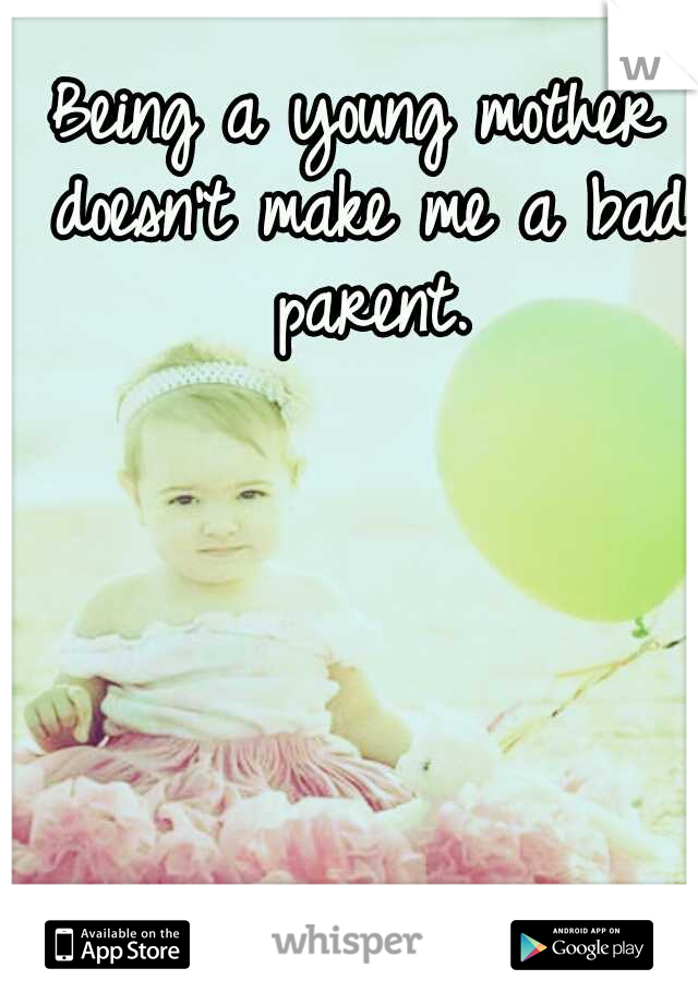 Being a young mother doesn't make me a bad parent.