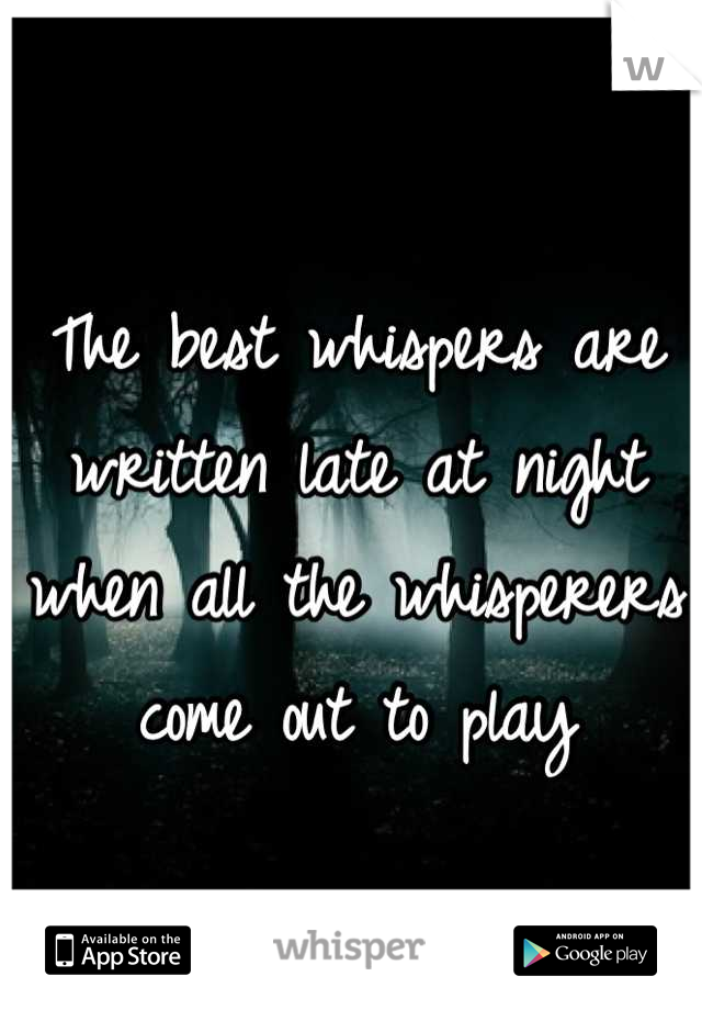 The best whispers are written late at night when all the whisperers come out to play