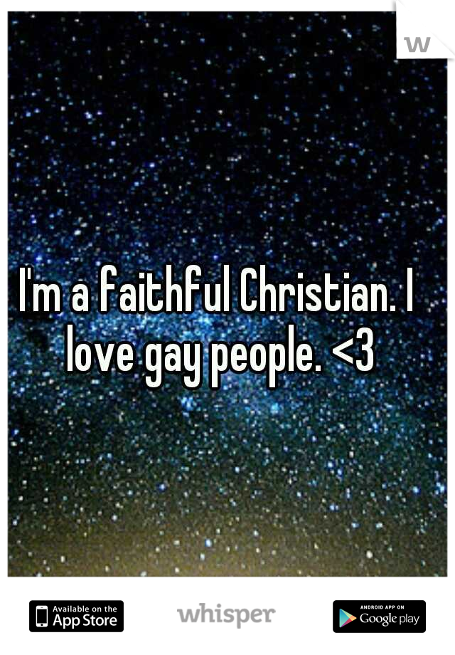 I'm a faithful Christian. I love gay people. <3