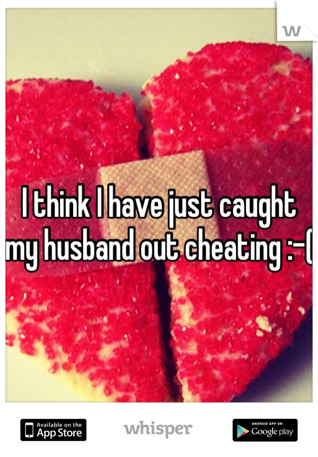 I think I have just caught my husband out cheating :-(