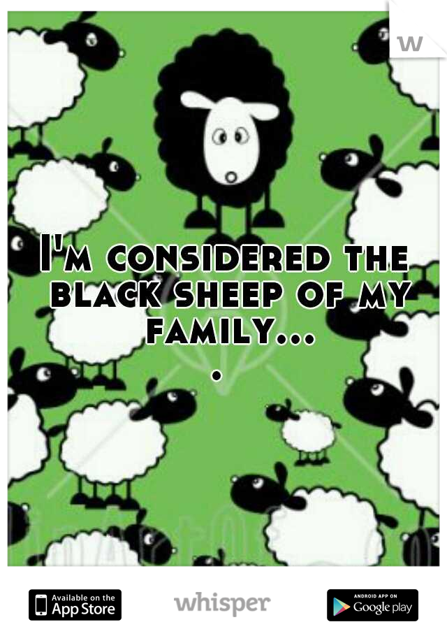 I'm considered the black sheep of my family.... 