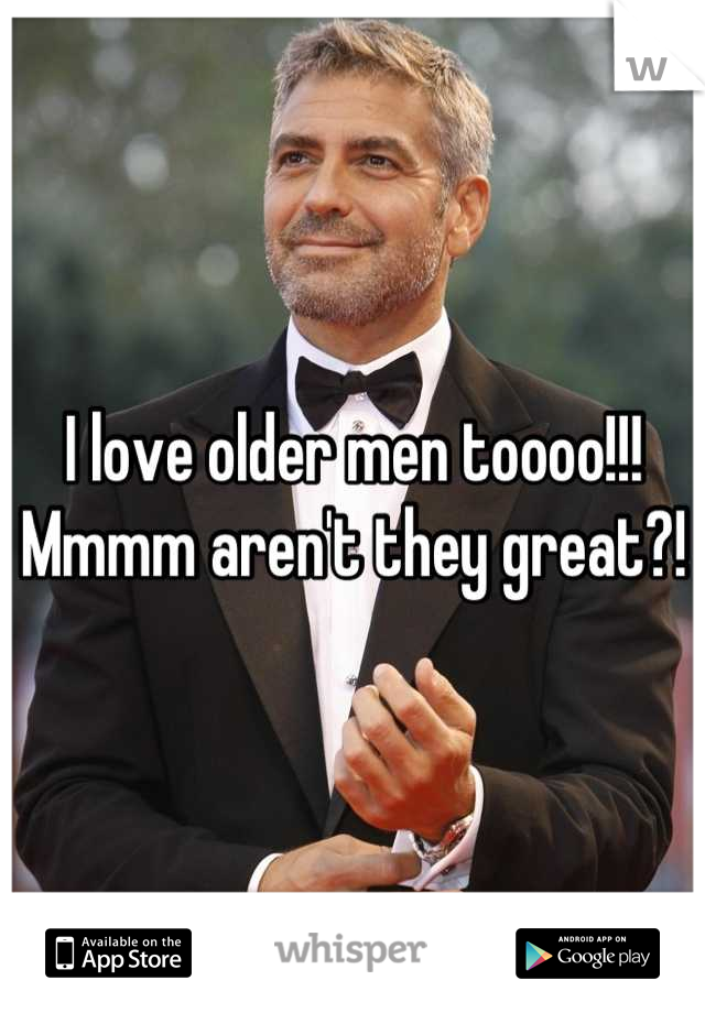 I love older men toooo!!! Mmmm aren't they great?!